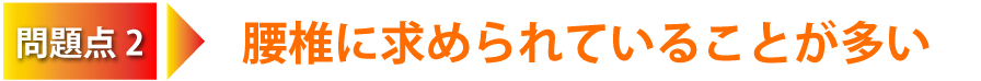 問題点2:腰椎に求められていることが多い