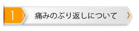 1.痛みのぶり返しについて