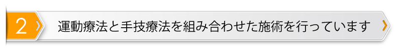 2.運動療法と手技療法を組み合わせた施術を行っています